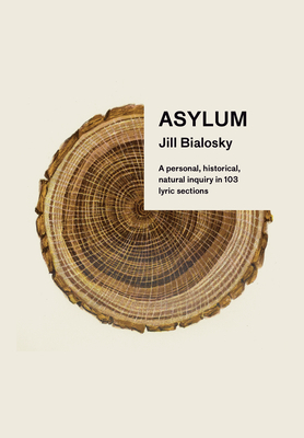 Asylum: A Personal, Historical, Natural Inquiry in 103 Lyric Sections by Jill Bialosky