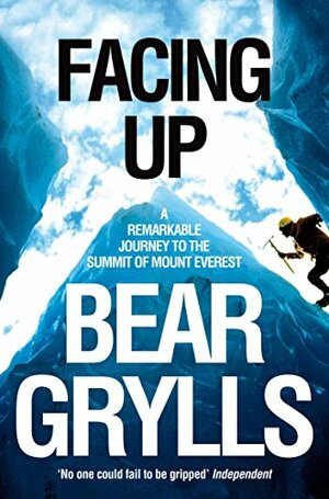 Facing Up: A Remarkable Journey to the Summit of Mount Everest by Bear Grylls