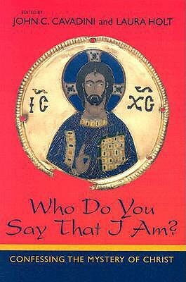 Who Do You Say That I Am?: Confessing the Mystery of Christ by John C. Cavadini