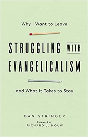 Struggling with Evangelicalism: Why I Want to Leave and What It Takes to Stay by Dan Stringer