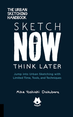 Sketch Now, Think Later: Jump Into Urban Sketching with Limited Time, Tools, and Techniques by Mike Yoshiaki Daikubara