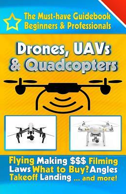 Drones, UAVs & Quadcopters: The Must-Have Guidebook for Beginners & Professional Drone & UAV Pilots by Todd Parker
