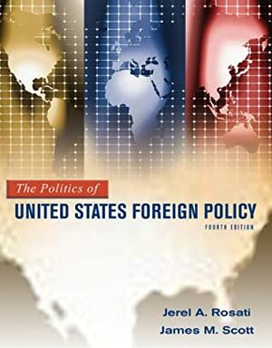 The Politics of United States Foreign Policy by James M. Scott, Jerel A. Rosati