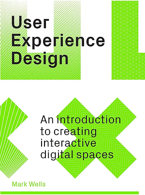 User Experience Design: An Introduction to Creating Interactive Digital Spaces by Mark Wells