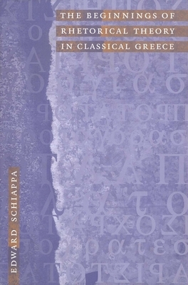 The Beginnings of Rhetorical Theory in Classical Greece by Edward Schiappa