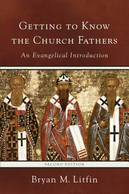 Getting to Know the Church Fathers: An Evangelical Introduction by Bryan M. Litfin