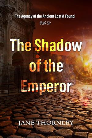 The Shadow of the Emperor: The Agency of the Ancient Lost & Found Book 6 by Jane Thornley, Jane Thornley