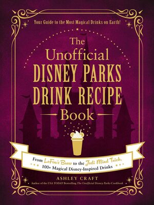 The Unofficial Disney Parks Drink Recipe Book: From LeFou's Brew to the Jedi Mind Trick, 100+ Magical Disney-Inspired Drinks by Ashley Craft