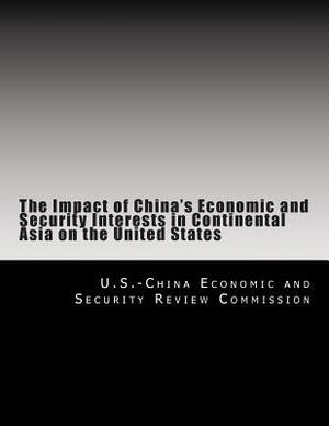 The Impact of China's Economic and Security Interests in Continental Asia on the United States by U. S. -China Economic and Security Revie