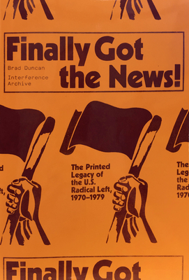 Finally Got the News: The Printed Legacy of the U.S. Radical Left, 1970-1979 by Brad Duncan