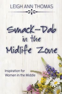 Smack-Dab in the Midlife Zone: Inspiration for Women in the Middle by Leigh Ann Thomas