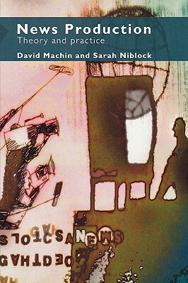 News Production: Theory and Practice by David Machin, Sarah Niblock