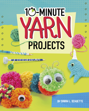 10-Minute Yarn Projects by Sarah L. Schuette