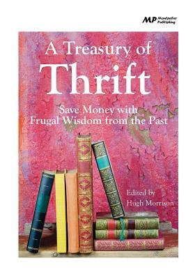 A Treasury of Thrift: Save Money with Frugal Wisdom from the Past by Hugh Morrison