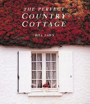 The Perfect Country Cottage by Bill Laws