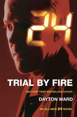 24: Trial by Fire: A 24 Novel by Dayton Ward