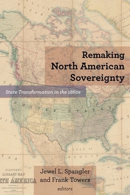 Remaking North American Sovereignty: State Transformation in the 1860s by 