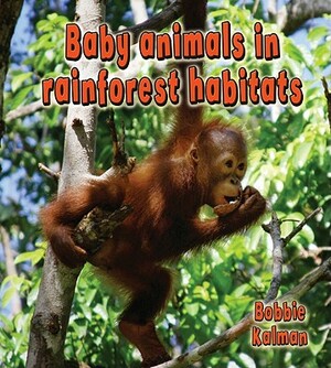 Baby Animals in Rainforest Habitats by Bobbie Kalman