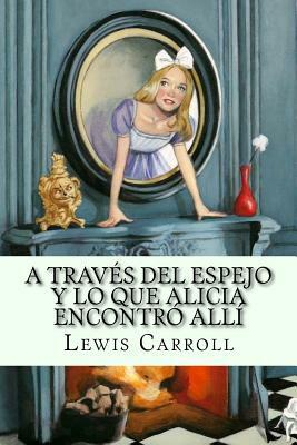 A traves del espejo y lo que Alicia encontro alli (Spanish Edition) by Lewis Carroll