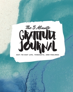 The 5 Minute Gratitude Journal: Day-To-Day Life, Thoughts, and Feelings (8x10 Softcover Journal) by Sheba Blake