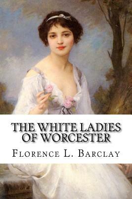 The White Ladies of Worcester by Florence L. Barclay
