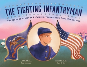 The Fighting Infantryman: The Story of Albert D. J. Cashier, Transgender Civil War Soldier by Rob Sanders