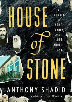 House of Stone: A Memoir of Home, Family, and a Lost Middle East by Anthony Shadid