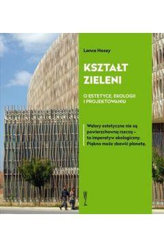 Kształt zieleni. O estetyce, ekologii i projektowaniu by Lance Hosey, Dominika Janicka