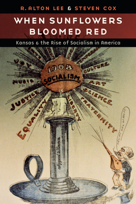 When Sunflowers Bloomed Red: Kansas and the Rise of Socialism in America by R. Alton Lee, Steven Cox
