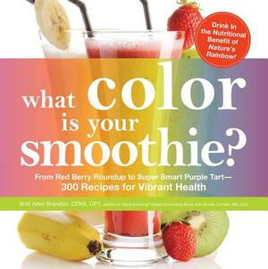 What Color Is Your Smoothie?: From Red Berry Roundup to Super Smart Purple Tart--300 Recipes for Vibrant Health by Britt Brandon, Nicole Cormier