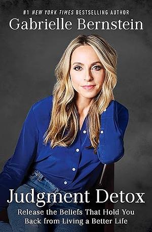 Judgment Detox: Release the Beliefs That Hold You Back from Living A Better Life by Gabrielle Bernstein