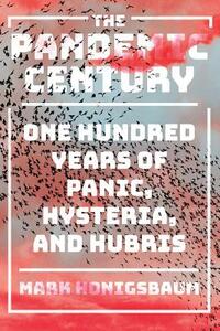 The Pandemic Century: One Hundred Years of Panic, Hysteria, and Hubris by Mark Honigsbaum