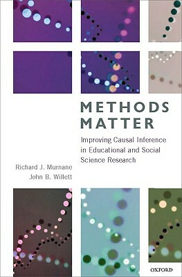 Methods Matter: Improving Causal Inference in Educational and Social Science Research by John B. Willett, Richard J. Murnane