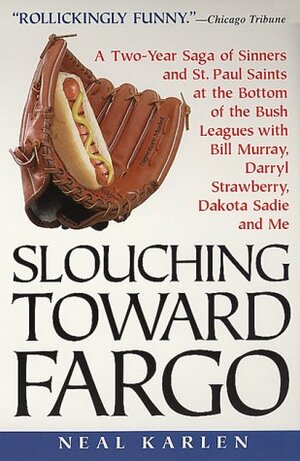 Slouching Toward Fargo: A Two-Year Saga Of Sinners And St. Paul Saints At The Bottom Of The Bush Leagues With Bill Murray, Darryl Strawberry, Dakota Sadie And Me by Neal Karlen