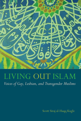Living Out Islam: Voices of Gay, Lesbian, and Transgender Muslims by Scott Siraj Al Kugle