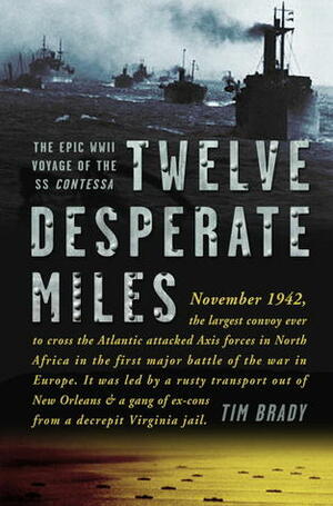 Twelve Desperate Miles: The Epic World War II Voyage of the SS Contessa by Tim Brady