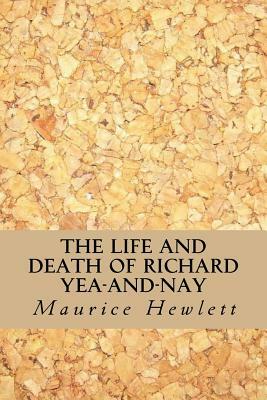 The Life And Death of Richard Yea-And-Nay by Maurice Hewlett