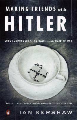 Making Friends with Hitler: Lord Londonderry, the Nazis, and the Road to War by Ian Kershaw