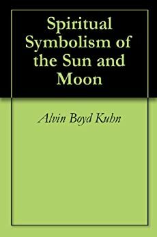 Spiritual Symbolism of the Sun and Moon by Alvin Boyd Kuhn