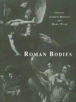 Roman Bodies: Antiquity to the Eighteenth Century by Andrew Hopkins, A. Hopkins, Maria Wyke