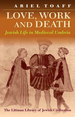 Love, Work and Death: Jewish Life in Medieval Umbria by Ariel Toaff