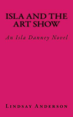 Isla and the Art Show: An Isla Danney Novel by Lindsay Anderson