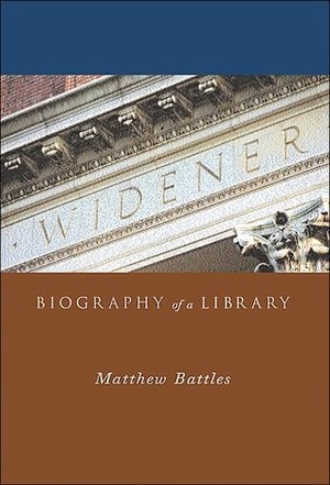 Widener: Biography of a Library by Matthew Battles
