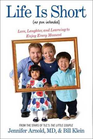 Life Is Short (No Pun Intended): Love, Laughter, and Learning to Enjoy Every Moment by Jennifer Arnold, Bill Klein