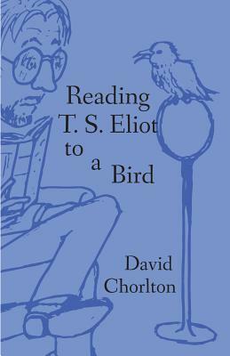 Reading T. S. Eliot to a Bird by David Chorlton