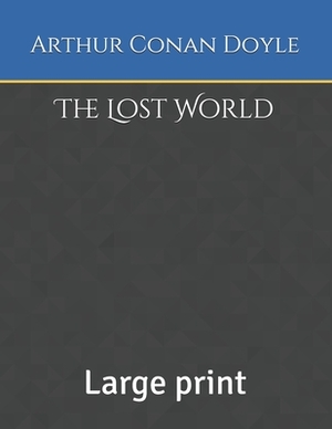 The Lost World: Large print by Arthur Conan Doyle