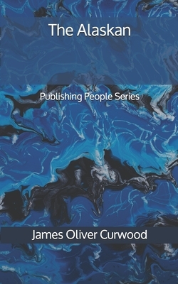 The Alaskan - Publishing People Series by James Oliver Curwood