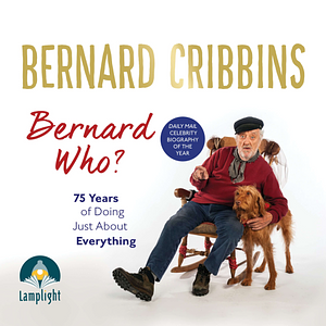 Bernard Who? 75 Years of Doing Just About Everything by James Hogg, Bernard Cribbins