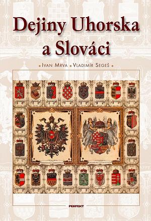 Dejiny Uhorska a Slováci by Ivan Mrva, Vladimír Segeš