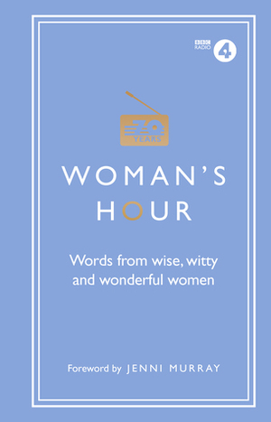 Woman's Hour: Words from Wise, Witty and Wonderful Women by Woman's Hour